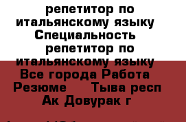 репетитор по итальянскому языку › Специальность ­ репетитор по итальянскому языку - Все города Работа » Резюме   . Тыва респ.,Ак-Довурак г.